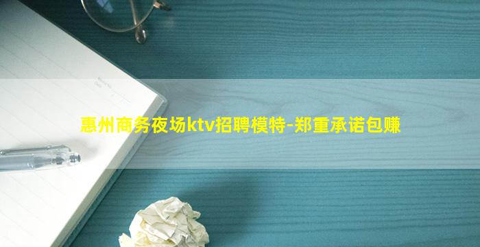 惠州商务夜场ktv招聘模特-郑重承诺包赚